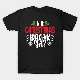 Is It Christmas Break Yet Funny Teacher Or Student Gift T-Shirt